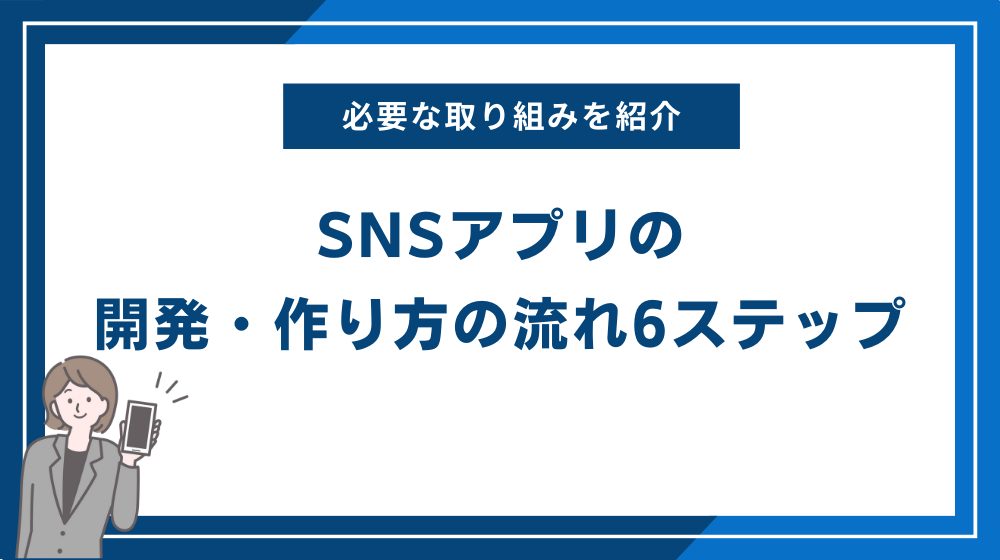 SNSアプリの開発・作り方の流れ6ステップ