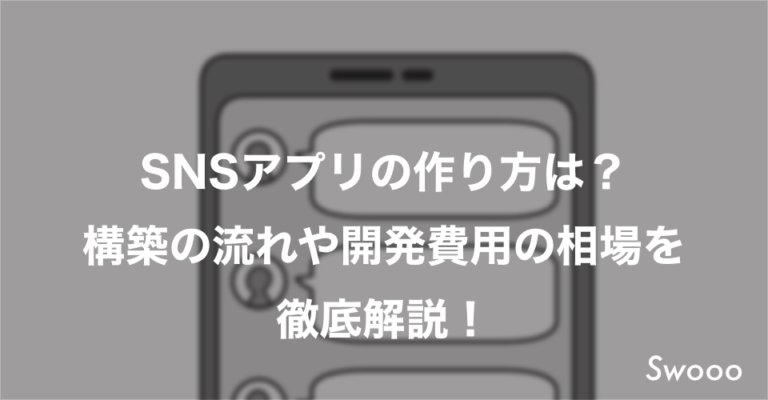 SNSアプリの作り方は?構築の流れや開発費用の相場を徹底解説!