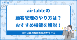 airtableの顧客管理のやり方は?おすすめの機能6つをわかりやすく解説!