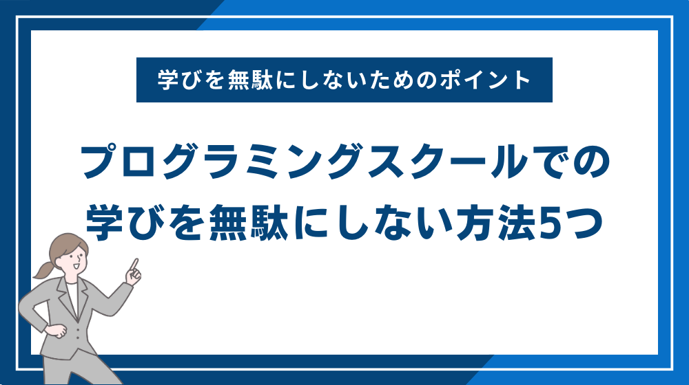 プログラミングスクールでの学びを無駄にしない方法5つ