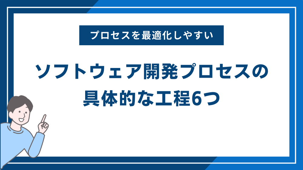 ソフトウェア開発プロセスの具体的な工程6つ