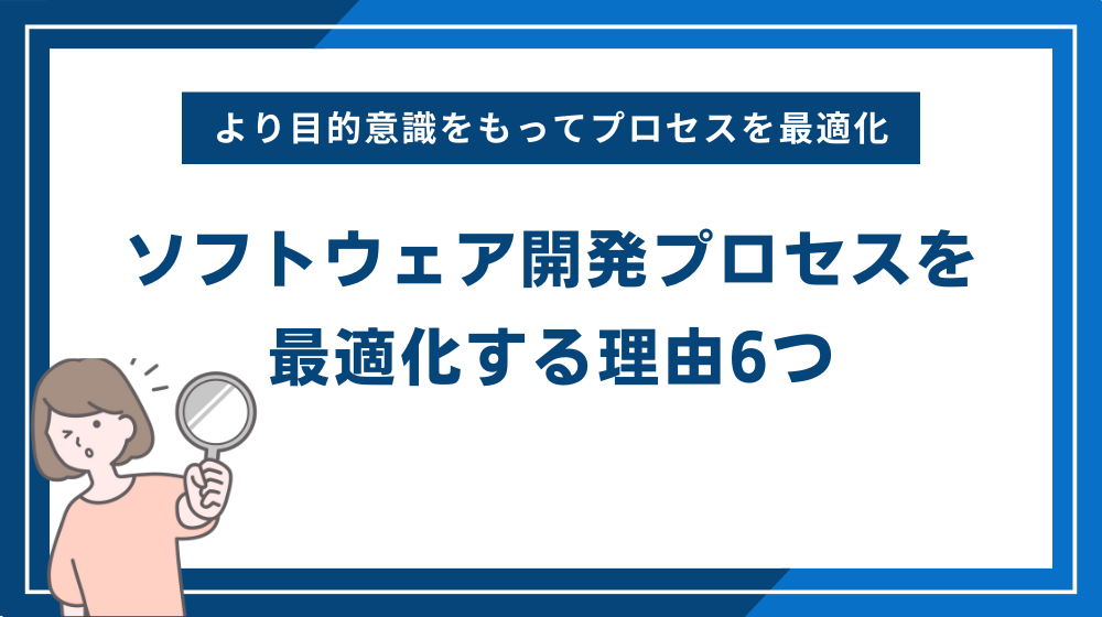 ソフトウェア開発プロセスを最適化する理由6つ