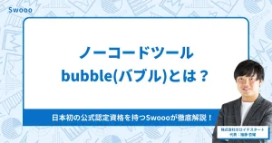 ノーコードツールbubble(バブル)とは?日本初の公式認定資格を持つSwoooが徹底解説!