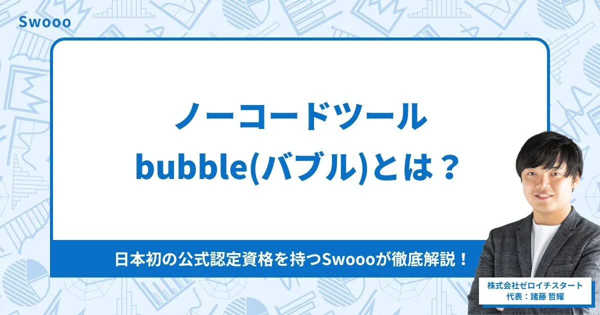 ノーコードツールbubble(バブル)とは?日本初の公式認定資格を持つSwoooが徹底解説!