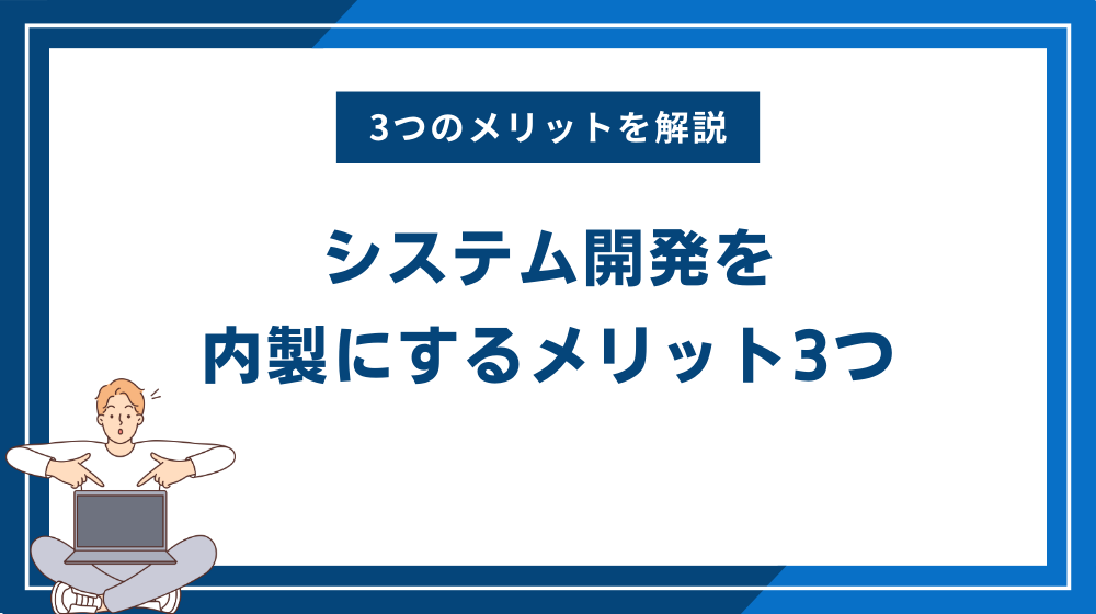 システム開発を内製にするメリット3つ