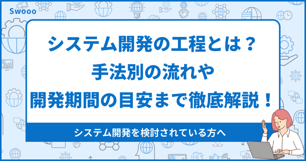 システム開発の工程とは？手法別の流れや開発期間の目安まで徹底解説！ 合同会社ゼロイチスタート