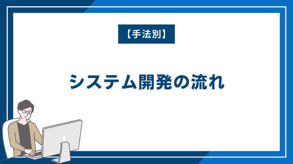 【手法別】システム開発の流れ