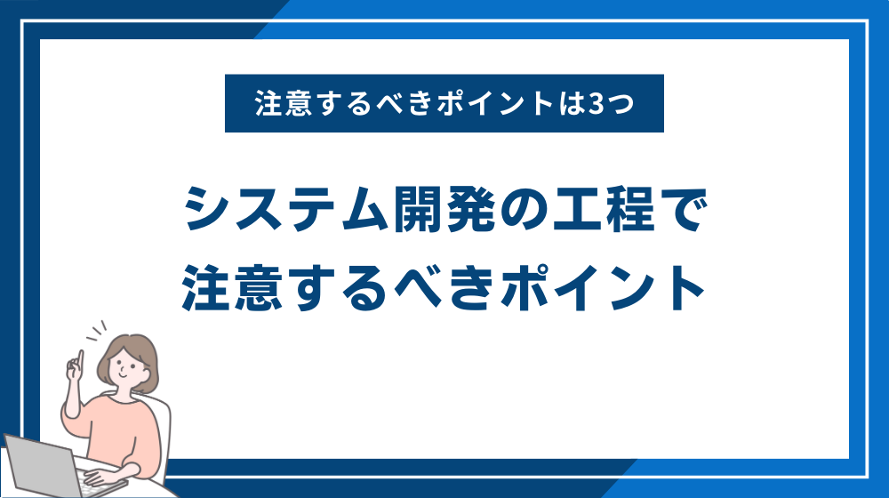 システム開発の工程で注意するべきポイント