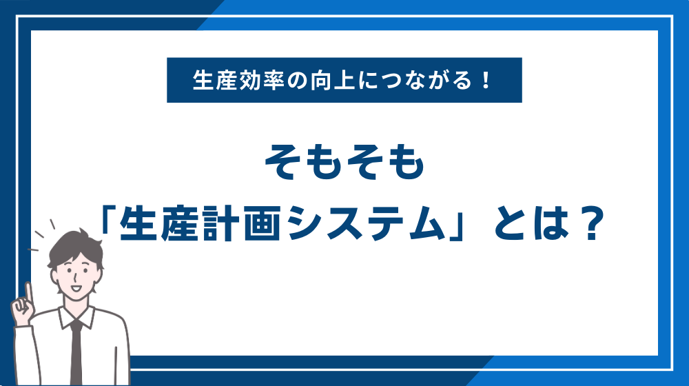 そもそも「生産計画システム」とは？