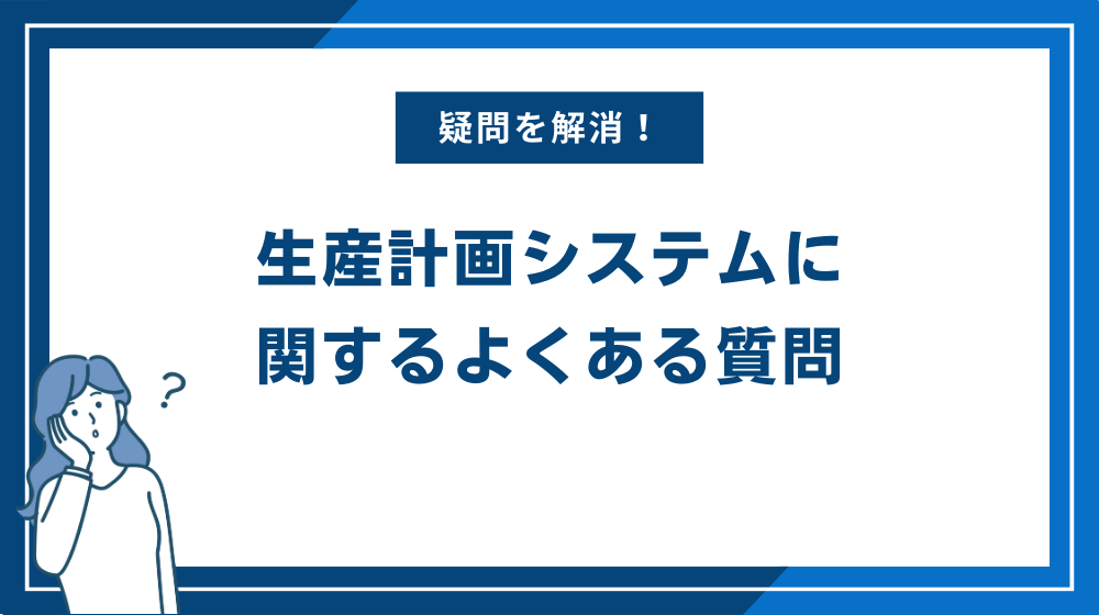 生産計画システムに関するよくある質問