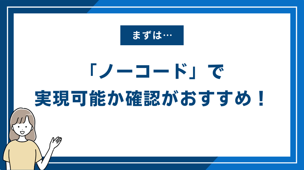 まずは「ノーコード」で実現可能か確認がおすすめ！