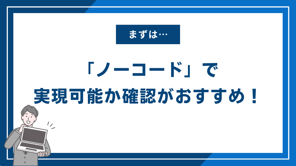 まずは「ノーコード」で実現可能か確認がおすすめ！