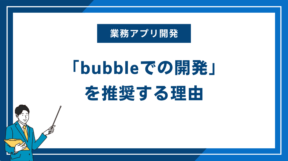 業務アプリは「bubbleでの開発」を推奨する理由