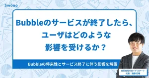 ノーコードツールBubble自体がサービス終了したら、ユーザはどのような影響を受けるか?