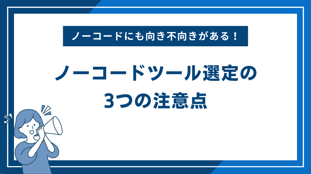 ノーコードにも向き不向きがある！ノーコードツール選定の3つの注意点