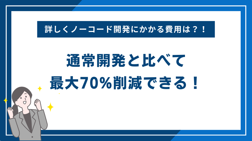 ノーコード開発にかかる費用は？通常開発と比べて最大70%削減できる！