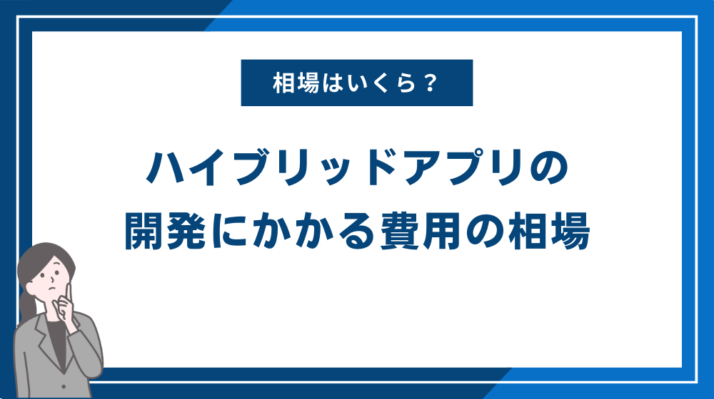 ハイブリッドアプリの開発にかかる費用の相場