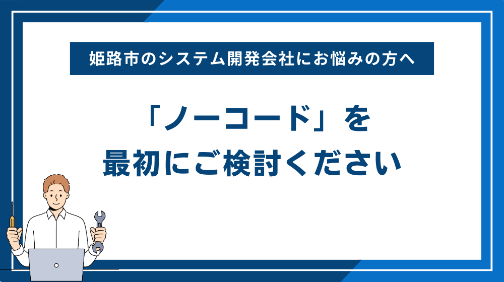 姫路市のシステム開発会社にお悩みの方へ「ノーコード」を最初にご検討ください