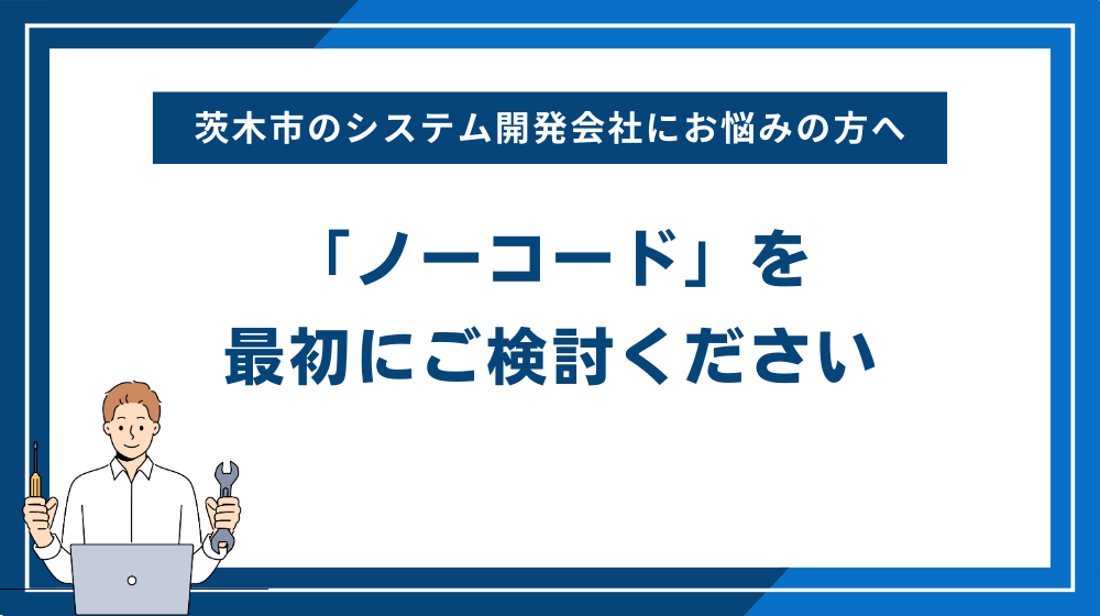 茨木市のシステム開発会社にお悩みの方へ「ノーコード」を最初にご検討ください