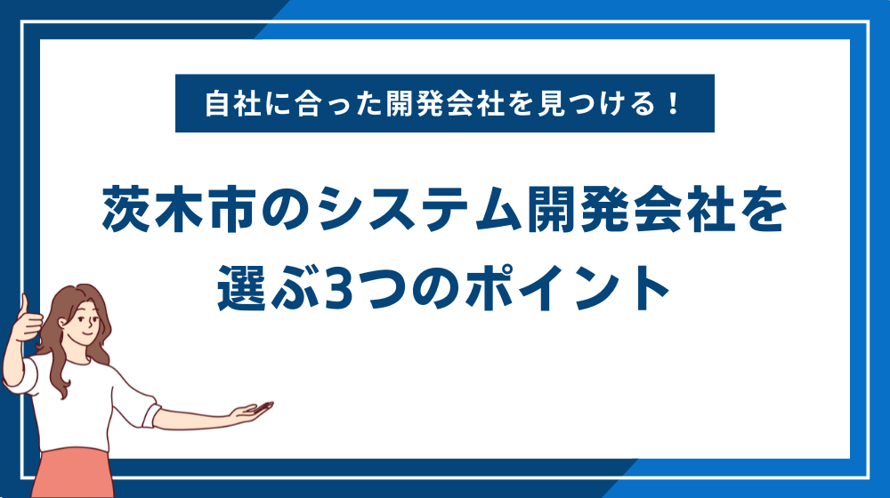 自社に合った茨木市のシステム開発会社を選ぶ3つのポイント