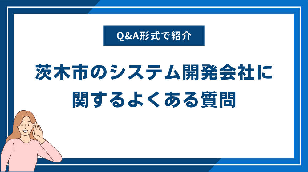 茨木市のシステム開発会社に関するよくある質問