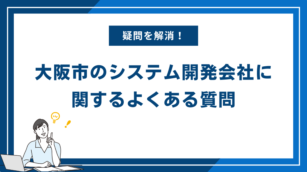 大阪市のシステム開発会社に関するよくある質問
