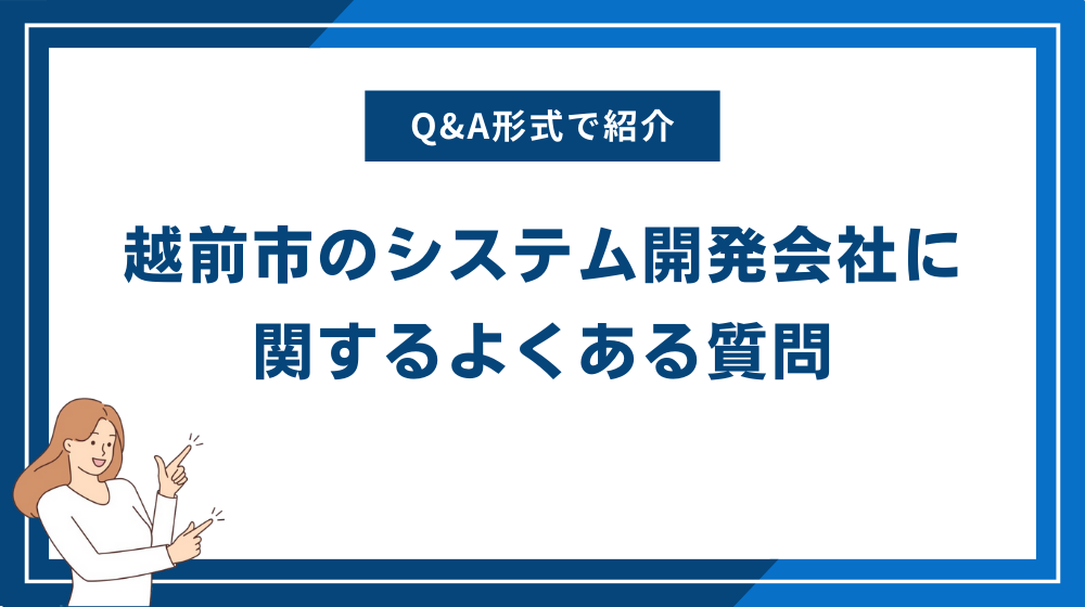 越前市のシステム開発会社に関するよくある質問