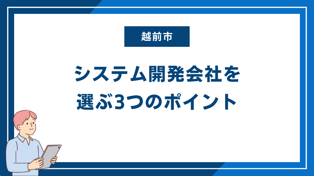 自社に合った越前市のシステム開発会社を選ぶ3つのポイント