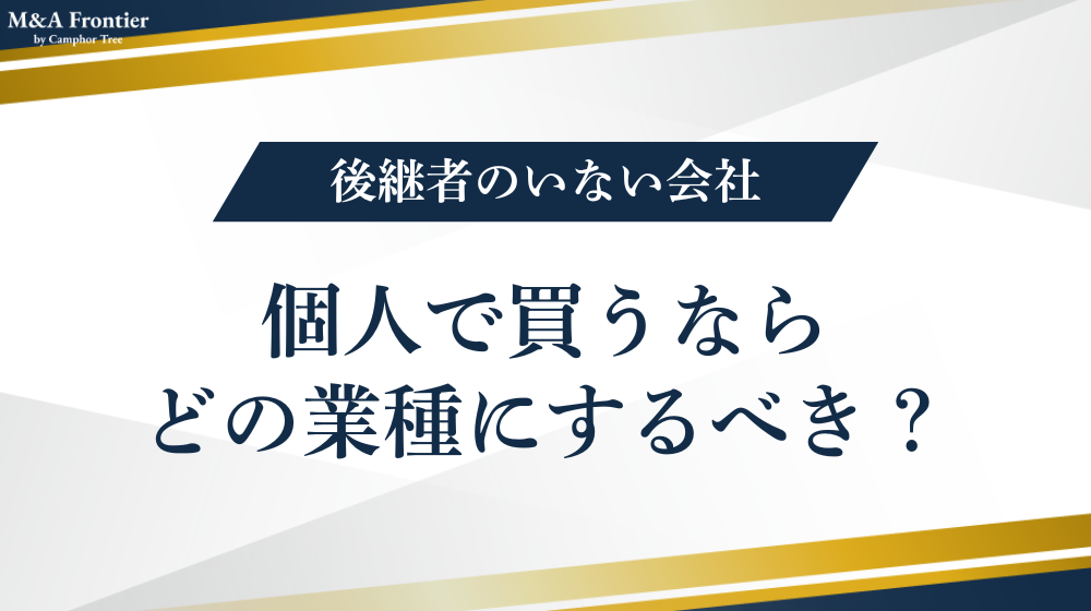 後継者のいない会社を個人で買うならどの業種にするべき?