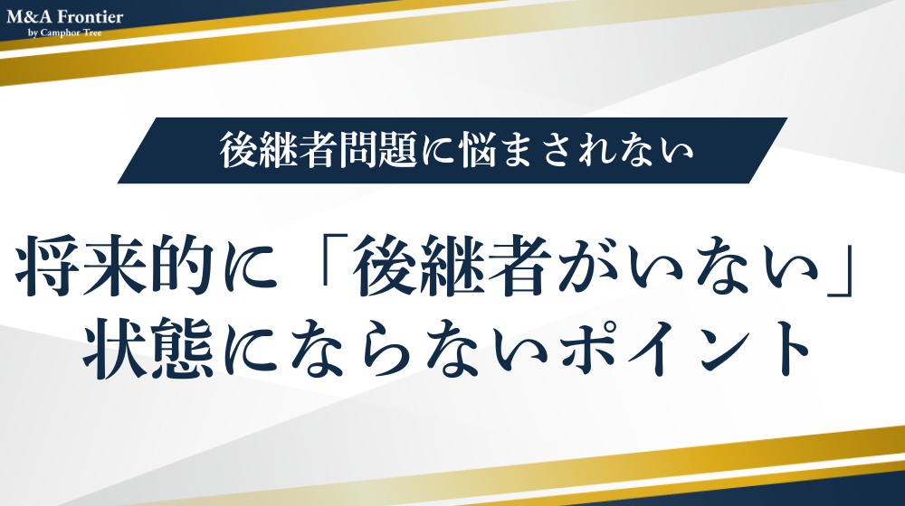 将来的に「後継者がいない」という状態にならないポイント