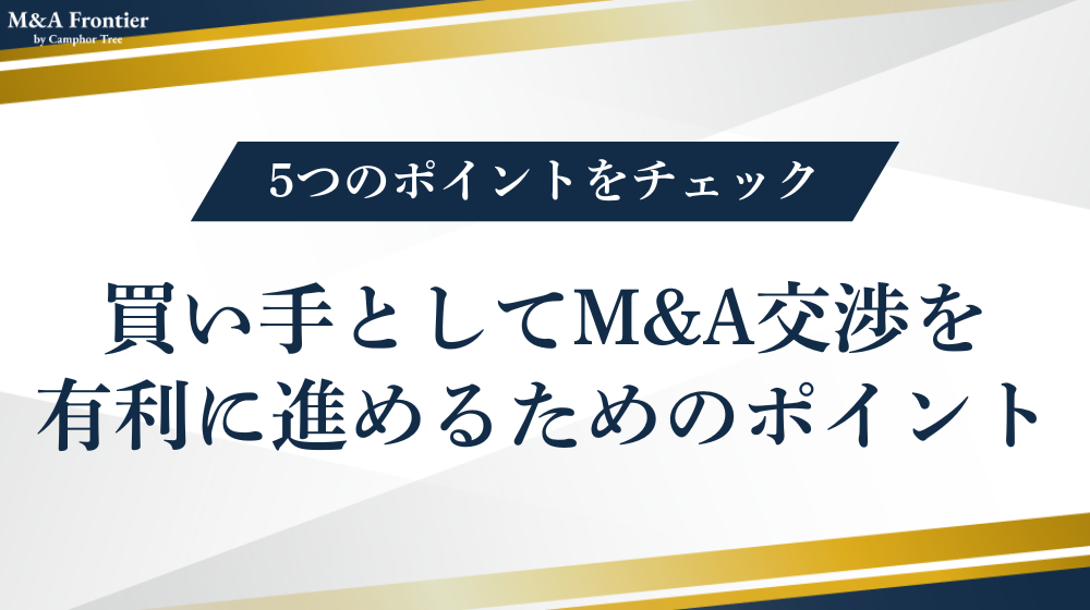 買い手としてM&A交渉を有利に進めるためのポイント