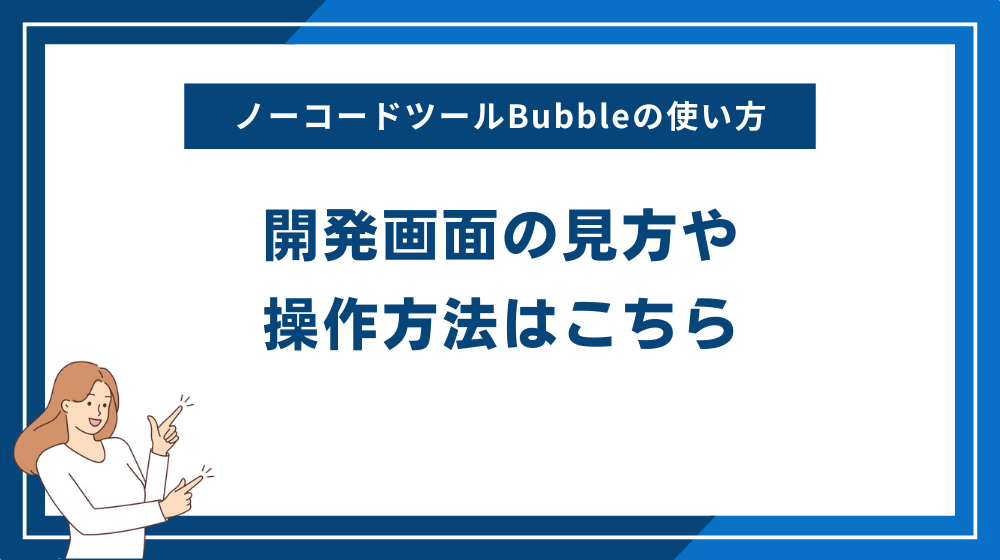ノーコードツールBubbleの使い方:開発画面の見方や操作方法はこちら