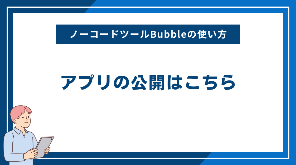 ノーコードツールBubbleの使い方:アプリの公開はこちら