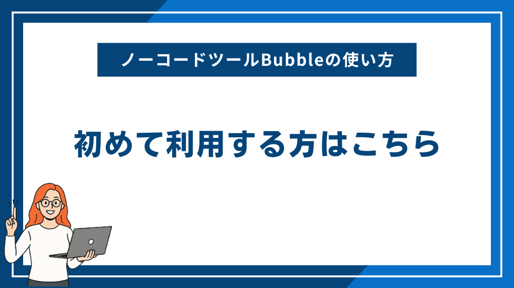 ノーコードツールBubbleの使い方:初めて利用する方はこちら