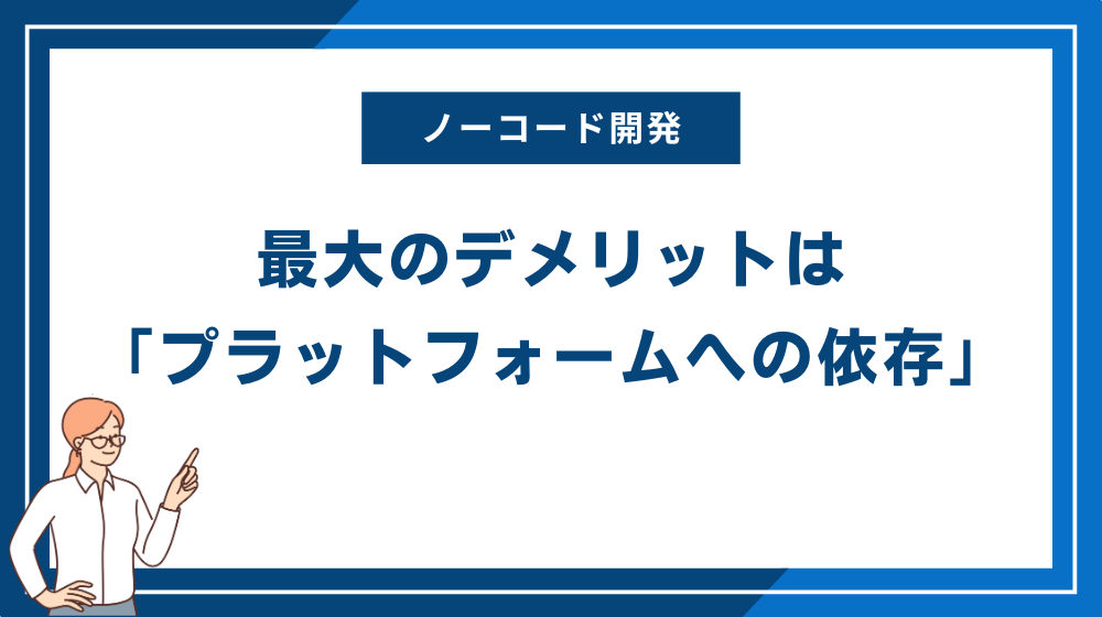 ノーコード開発の最大のデメリットは「プラットフォームへの依存」
