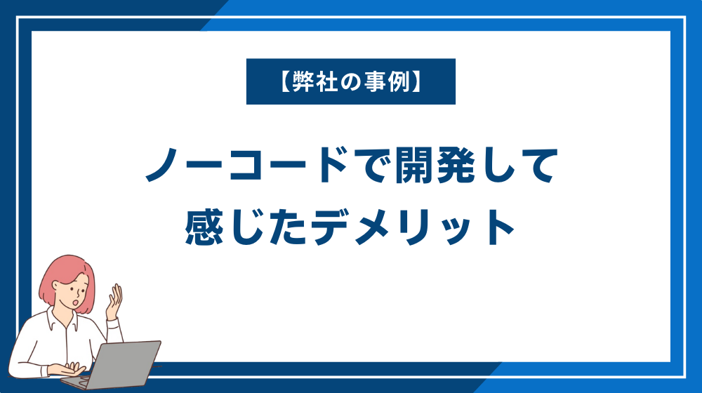 【弊社の事例】ノーコードで開発して感じたデメリット