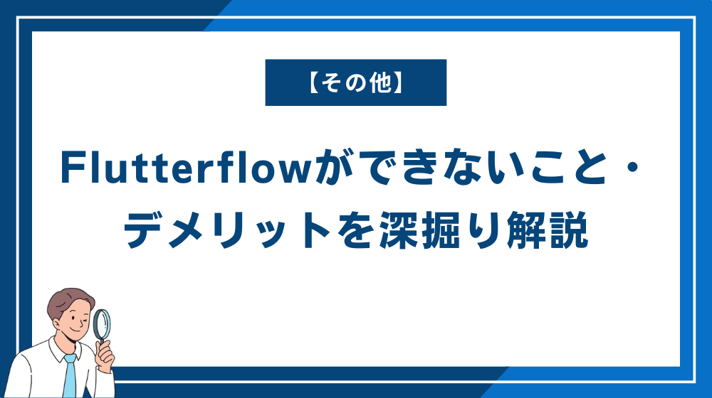 【その他】Flutterflowができないこと・デメリットを深掘り解説
