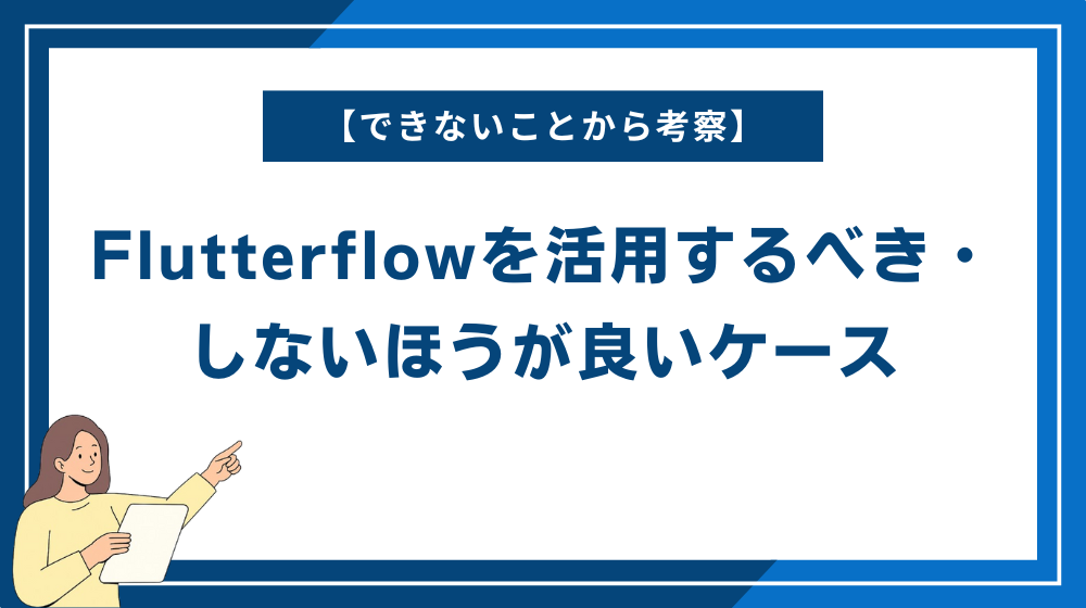 【できないことから考察】Flutterflowを活用するべき・しないほうが良いケース