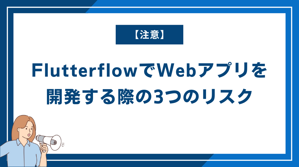 【注意】FlutterflowでWebアプリを開発する際の3つのリスク