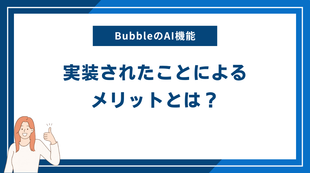 BubbleのAI機能が実装されたことによるメリットとは？