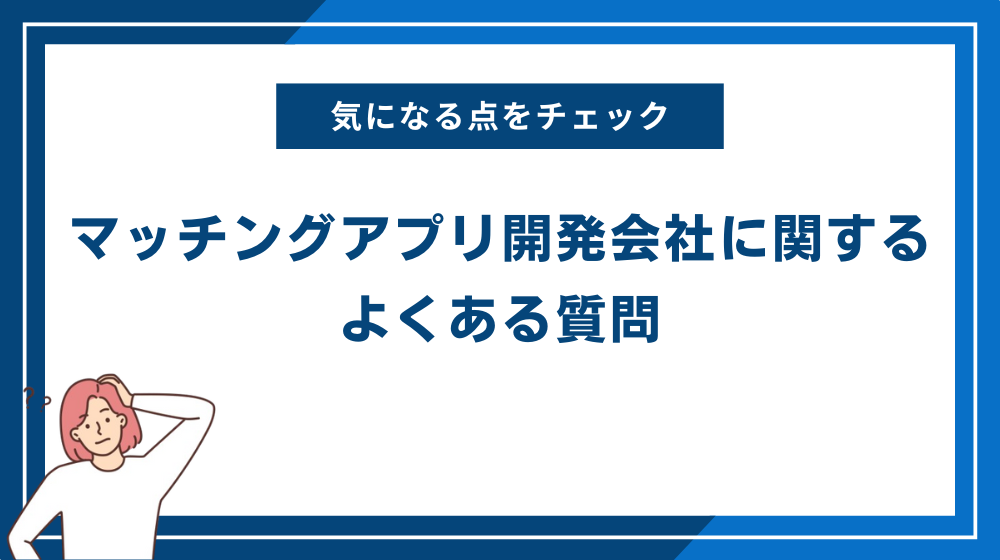 マッチングアプリ開発会社に関するよくある質問