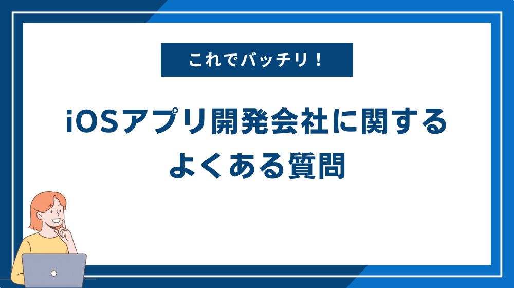 iOSアプリ開発会社に関するよくある質問