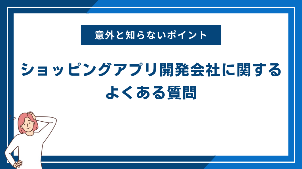ショッピングアプリ開発会社に関するよくある質問