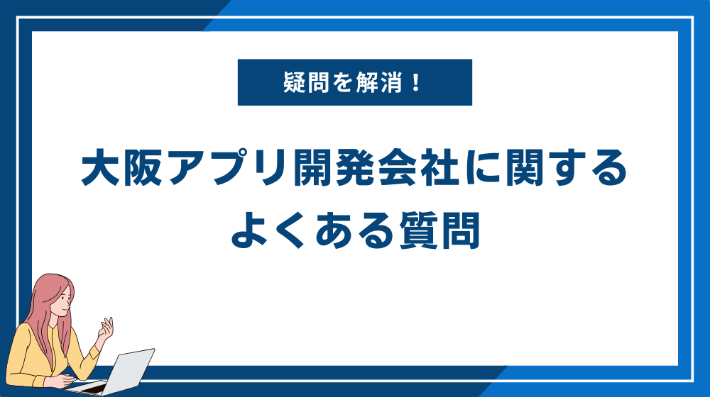 大阪アプリ開発会社に関するよくある質問