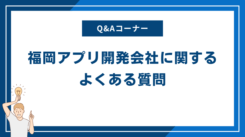 福岡アプリ開発会社に関するよくある質問
