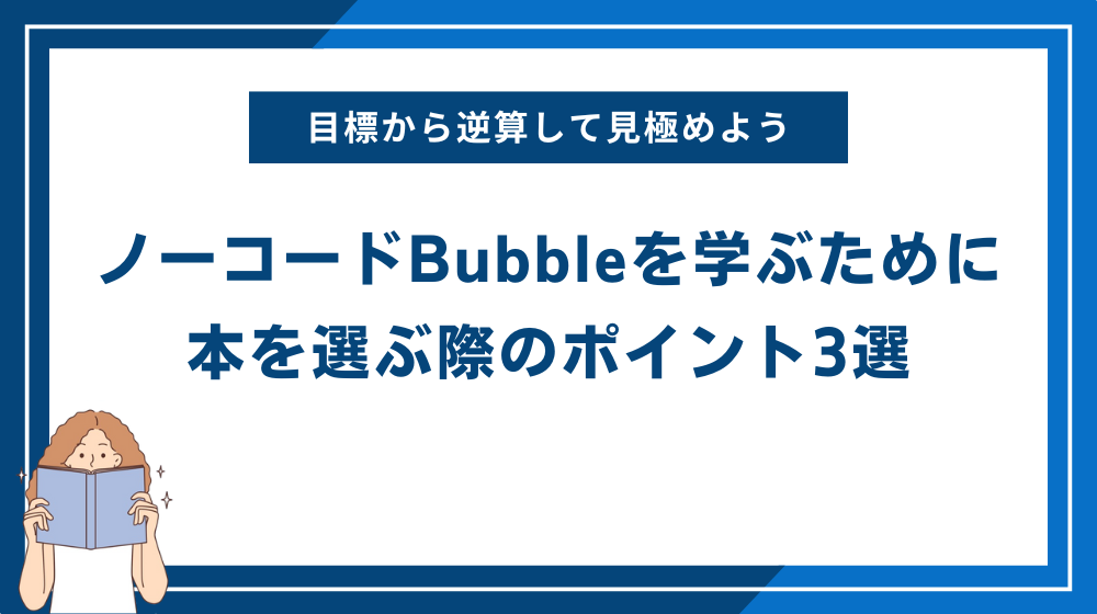 ノーコードBubbleを学ぶために本を選ぶ際のポイント3選|目標から逆算して最適な本を見極めよう