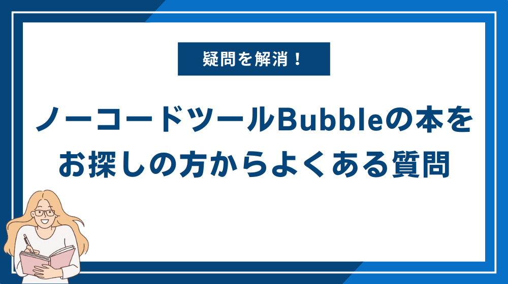 ノーコードツールBubbleの本をお探しの方からよくある質問