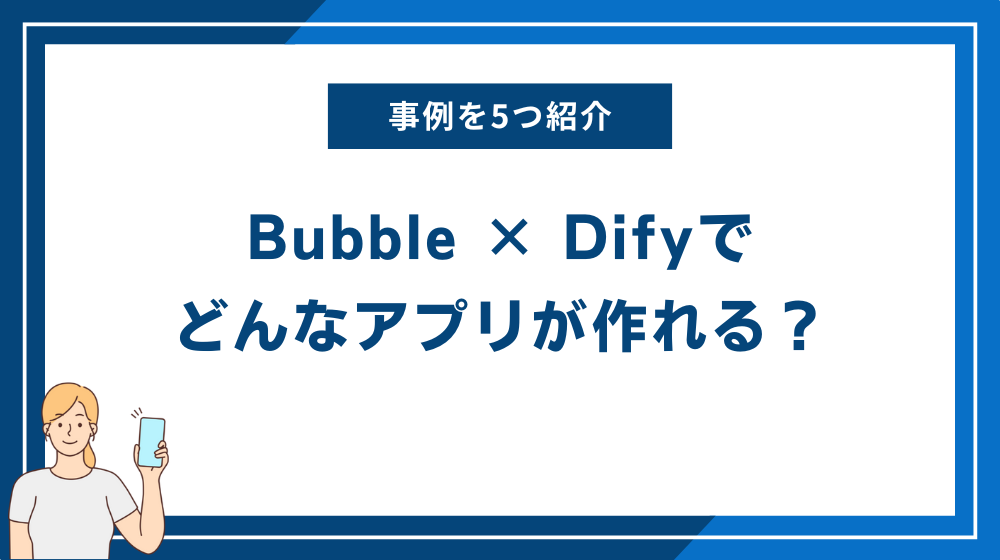 Bubble × Difyでどんなアプリが作れる？事例を5つ紹介