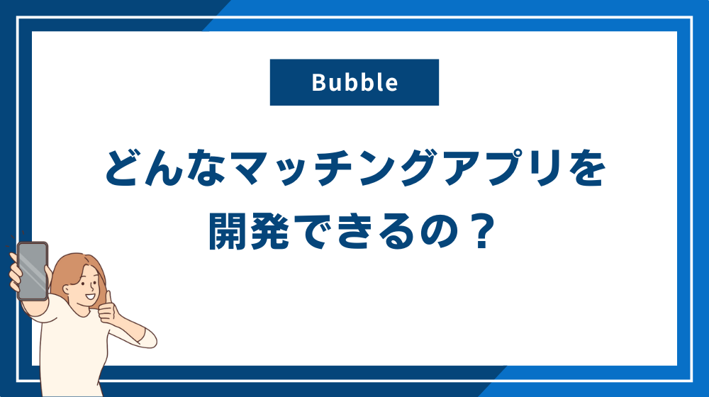 Bubbleでどんなマッチングアプリを開発できるの？