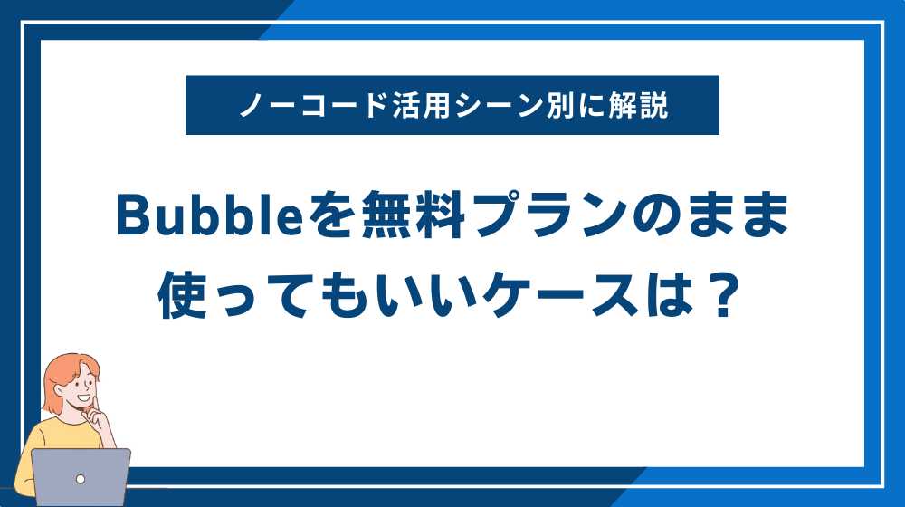 Bubbleを無料プランのまま使ってもいいケースは？ノーコード活用シーン別に解説
